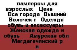 памперсы для взрослых › Цена ­ 900 - Все города, Вышний Волочек г. Одежда, обувь и аксессуары » Женская одежда и обувь   . Амурская обл.,Магдагачинский р-н